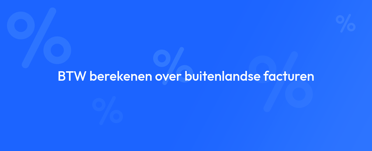 BTW berekenen over buitenlandse facturen
