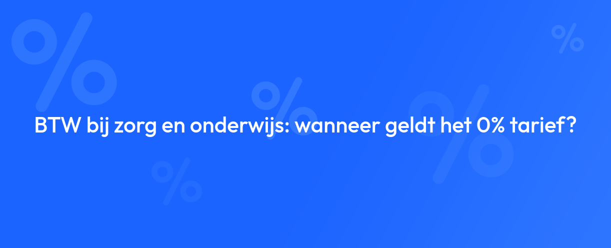 BTW bij zorg en onderwijs: wanneer geldt het 0% tarief?