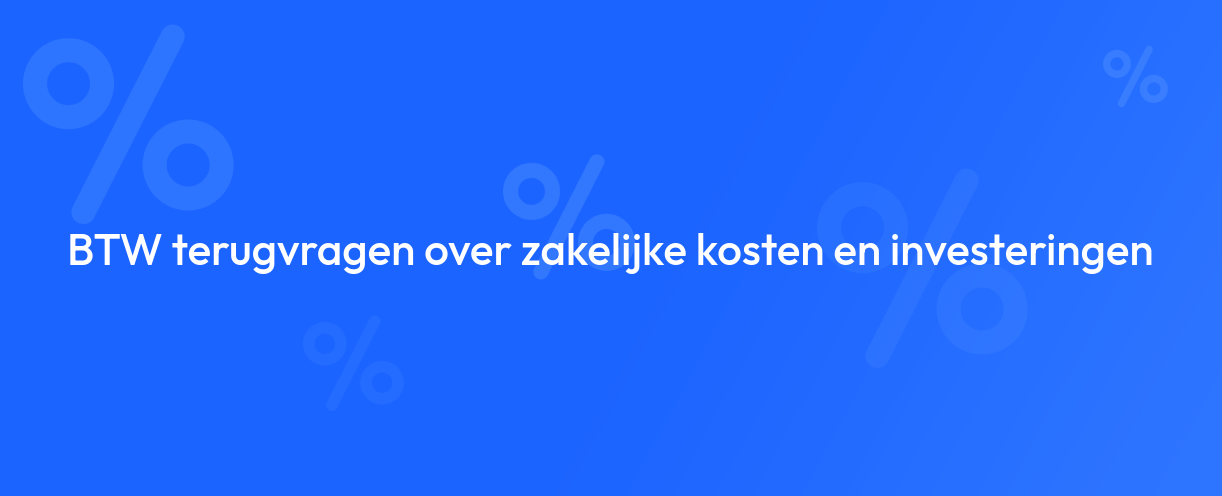 BTW terugvragen over zakelijke kosten en investeringen
