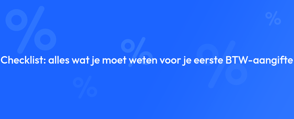 Checklist: alles wat je moet weten voor je eerste BTW-aangifte