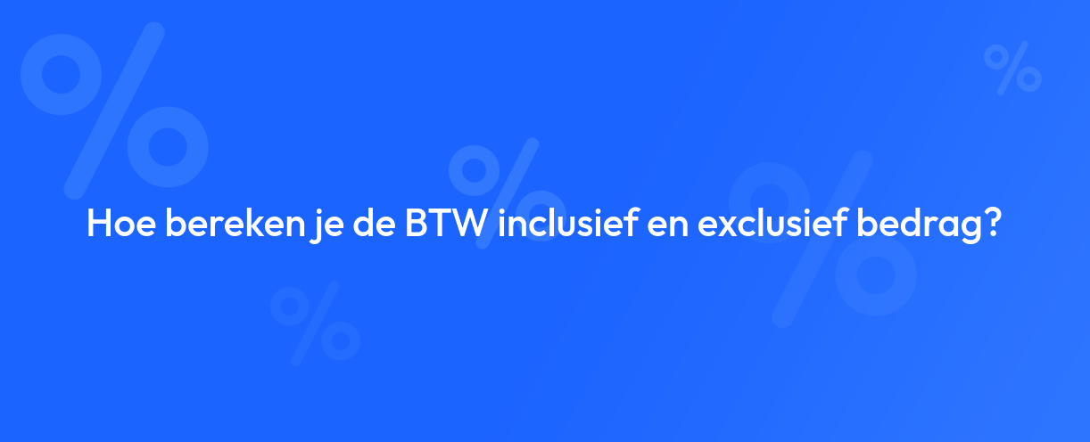Hoe bereken je de BTW inclusief en exclusief bedrag?