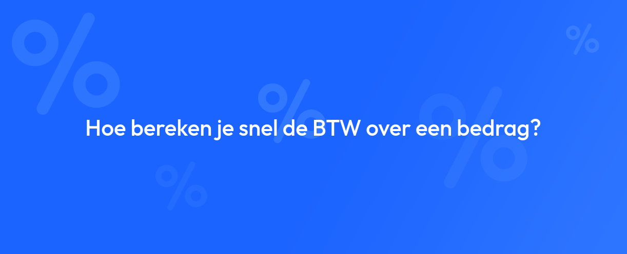 Hoe bereken je snel de BTW over een bedrag?