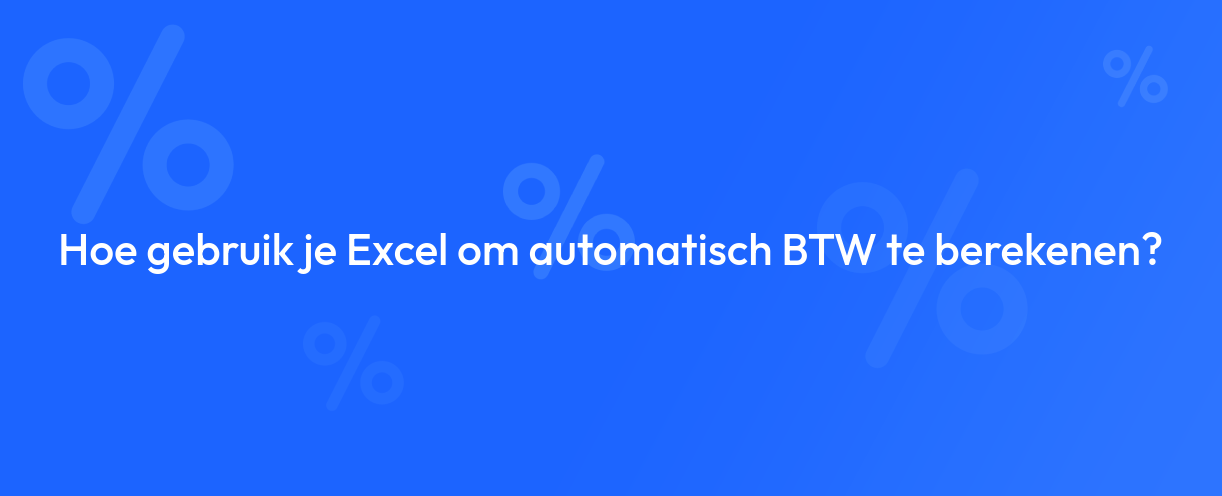 Hoe gebruik je Excel om automatisch BTW te berekenen?