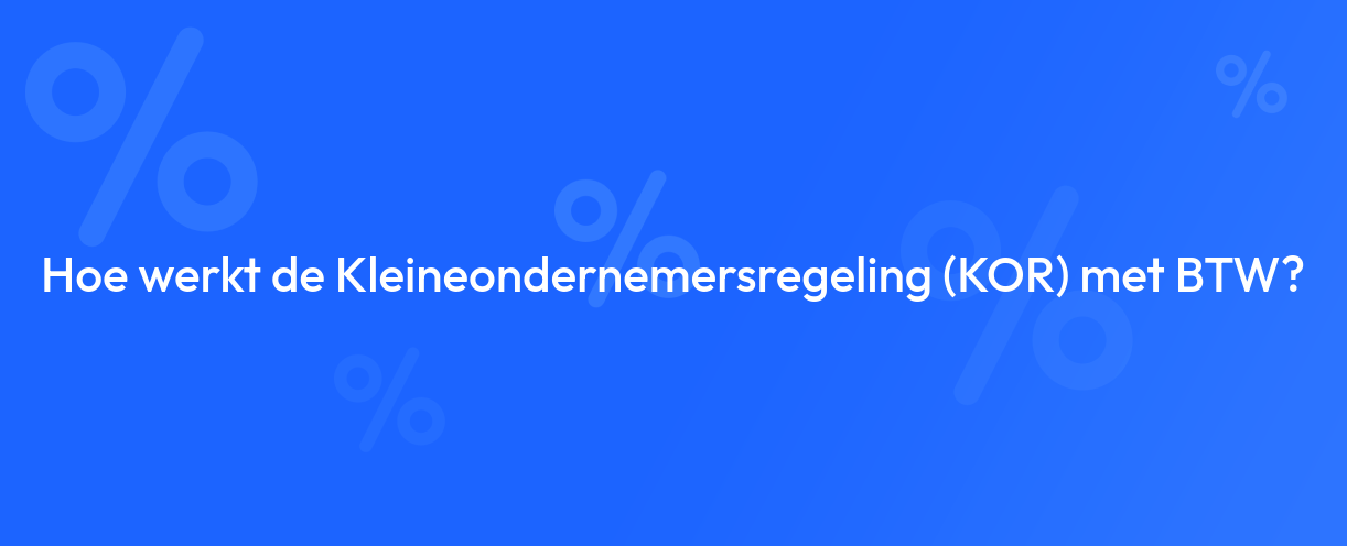 Hoe werkt de Kleineondernemersregeling (KOR) met BTW?