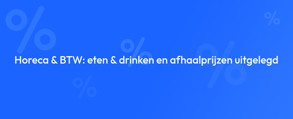 Horeca & BTW: eten & drinken en afhaalprijzen uitgelegd
