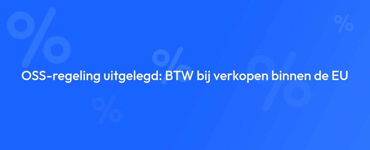 OSS-regeling uitgelegd: BTW bij verkopen binnen de EU