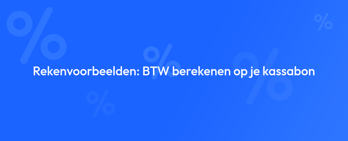 Rekenvoorbeelden: BTW berekenen op je kassabon