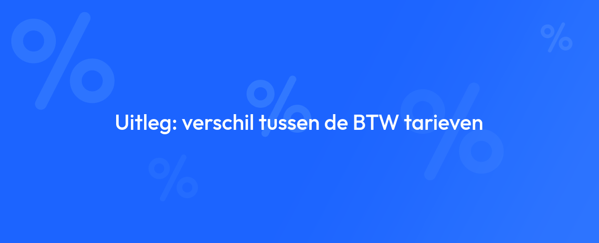 Uitleg: verschil tussen de BTW tarieven