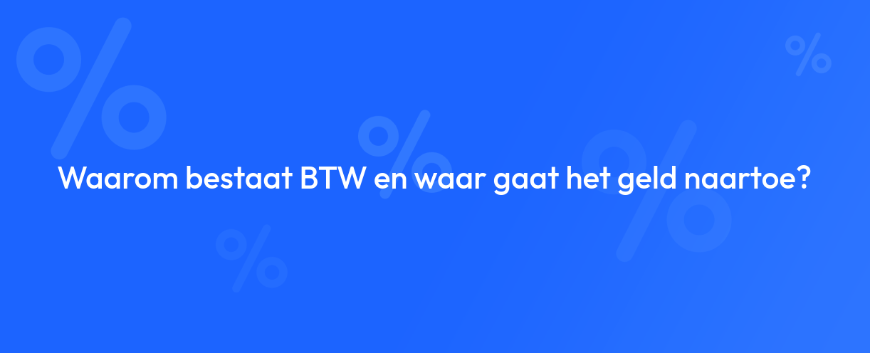 Waarom bestaat BTW en waar gaat het geld naartoe?