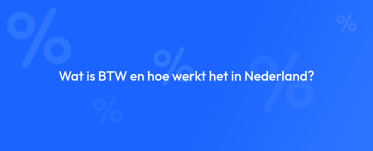 Wat is BTW en hoe werkt het in Nederland?