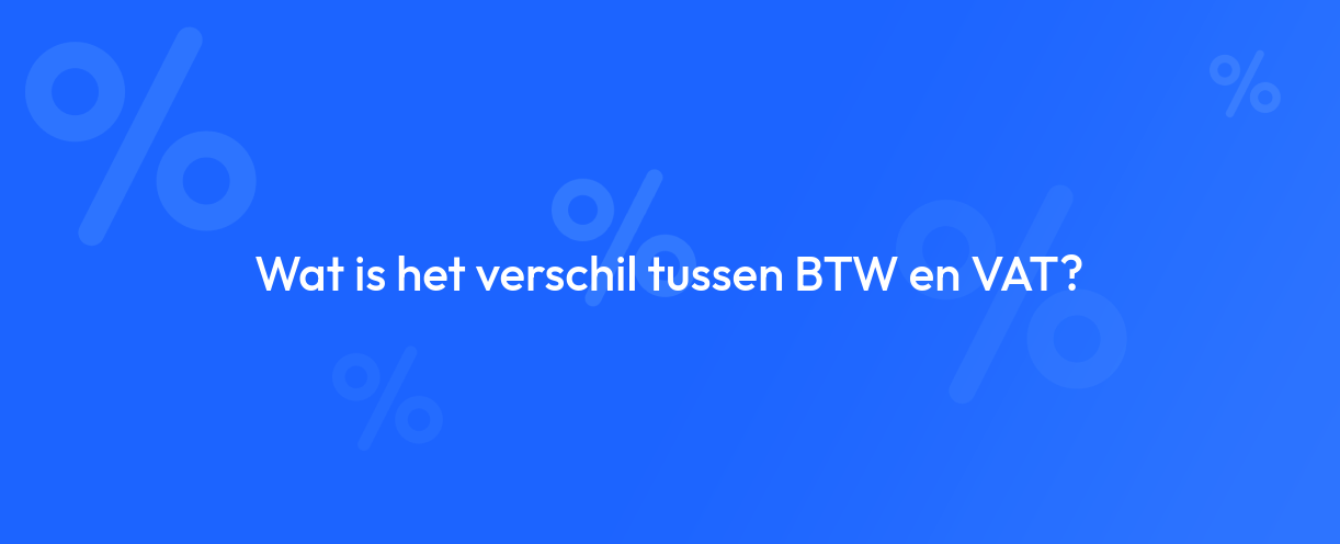 Wat is het verschil tussen BTW en VAT?